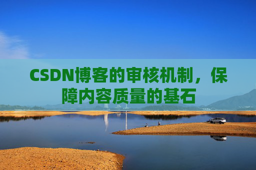 CSDN博客的审核机制，保障内容质量的基石
